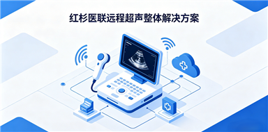 紅杉醫(yī)聯(lián)遠(yuǎn)程超聲會(huì)診與質(zhì)控解決方案 ——讓優(yōu)質(zhì)醫(yī)療資源下沉基層