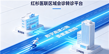红杉医联区域会诊转诊平台：打通分级诊疗 “最后一公里”